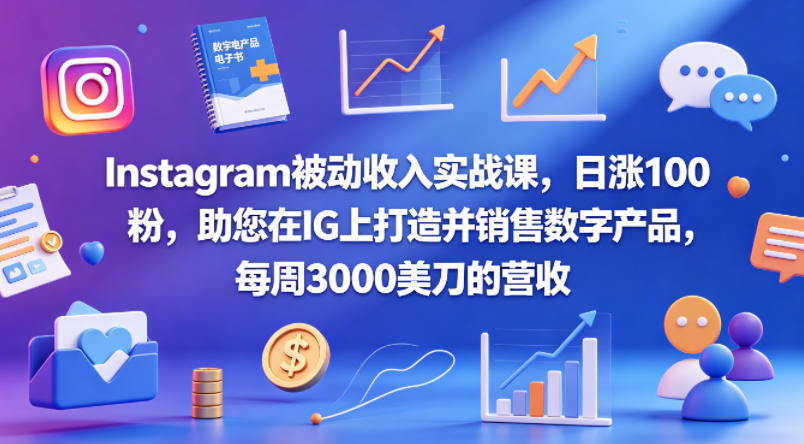 Instagram被动收入实战课，日涨100粉，助您在IG上打造并销售数字产品，每周3000美刀的营收【原创双语字幕】-副业资源网