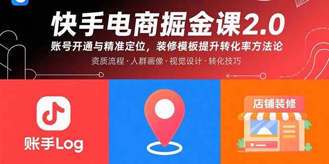 （15839期）快手电商掘金课2.0，账号开通与精准定位，装修模板提升转化率方法论-副业资源网