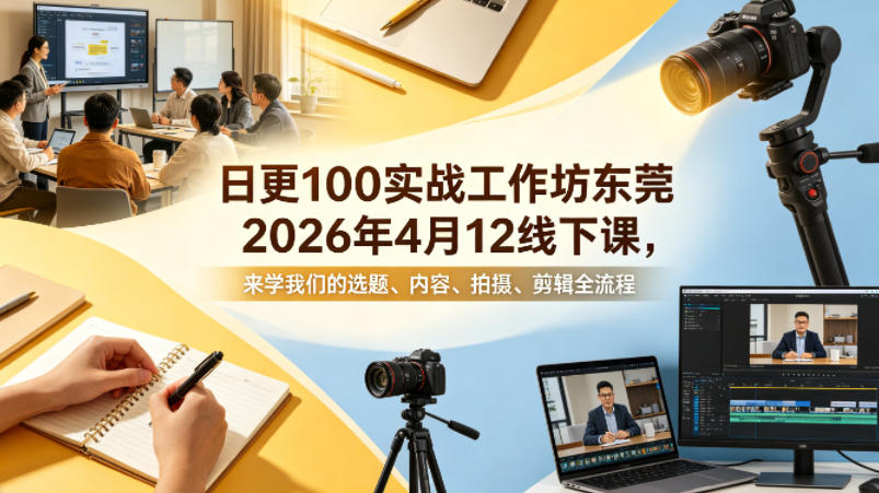 日更100实条‬战工作坊东莞2026年4月12线下课，来学我们的选题、内容、拍摄、剪辑全流程-副业资源网