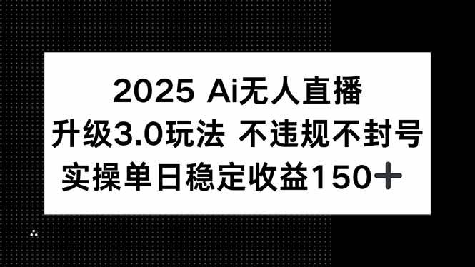 （15203期）2025 AI无人直播升级3.0玩法，不违规 不封号，单日稳定收益150+-副业资源网
