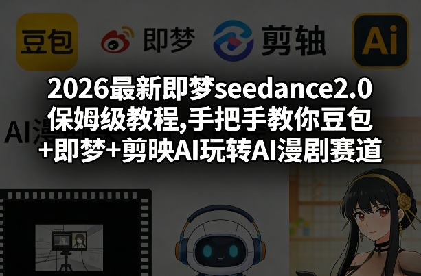 2026最新即梦seedance2.0保姆级教程,手把手教你豆包+即梦+剪映AI玩转AI漫剧赛道-副业资源网