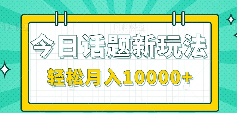 今日话题新玩法，零成本零门槛单条作品百万流量，月入10000+-副业资源网
