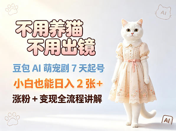 不用养猫不用出镜，豆包AI萌宠剧7天起号，小白也能日入2张+，涨粉+变现全流程讲解-副业资源网