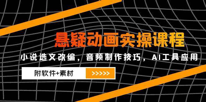 （14890期）悬疑动画实操课程，小说选文改编，音频制作技巧，AI工具应用（附软件+素材-副业资源网