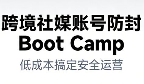 跨境社媒账号防封Boot Camp，低成本搞定社媒账号安全与长期运营-副业资源网