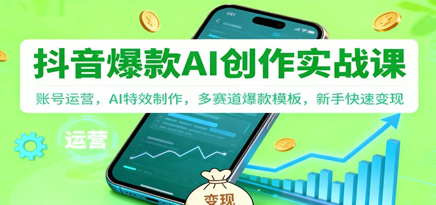 抖音AI爆款创作实战课：账号运营，AI特效制作，多赛道爆款模板，新手快速变现-副业资源网