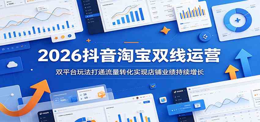 2026抖音淘宝双线运营：双平台玩法打通流量转化实现店铺业绩持续增长-副业资源网