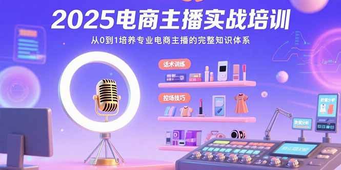 （15560期）2025电商主播实战培训：从0到1培养专业电商主播的完整知识体系-副业资源网