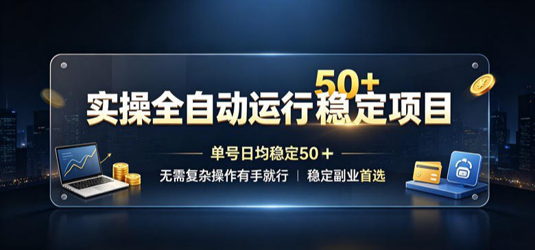 实操全自动运行稳定项目，单号日均稳定50＋，无需复杂操作有手就行，稳定副业首选【揭秘】-副业资源网