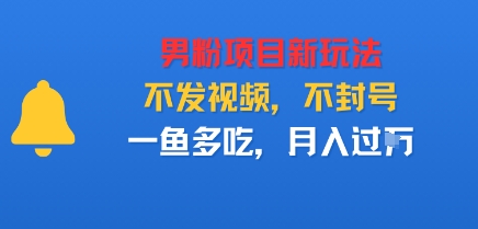 男粉项目新玩法，不发视频，不封号，一鱼多吃，月入过W-副业资源网