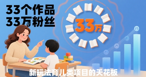 33个作品33W粉丝，育儿类项目的天花板，小白可操作-副业资源网