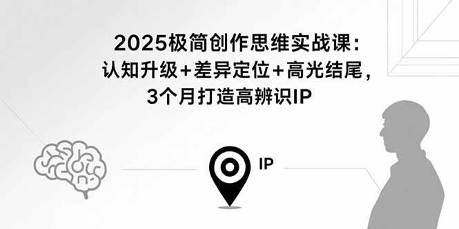 （15928期）2025极简创作思维实战课：认知升级+差异定位+高光结尾，3个月打造高辨识IP-副业资源网