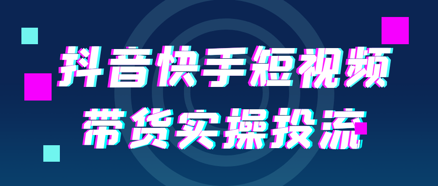 抖音快手短视频带货实操投流-副业资源网