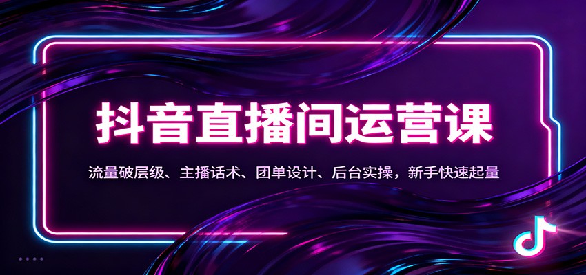 抖音同城直播间运营课：流量破层级、主播话术、团单设计、后台实操，新手快速起量-副业资源网