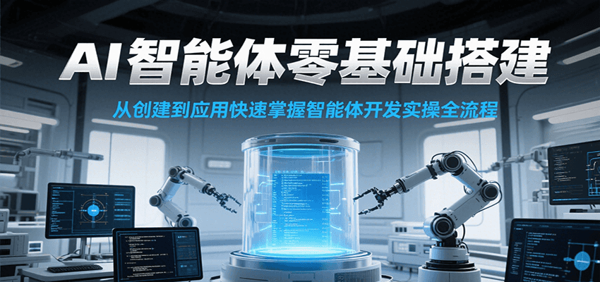 AI智能体零基础搭建实操课，从创建到应用快速掌握智能体开发全流程！-副业资源网