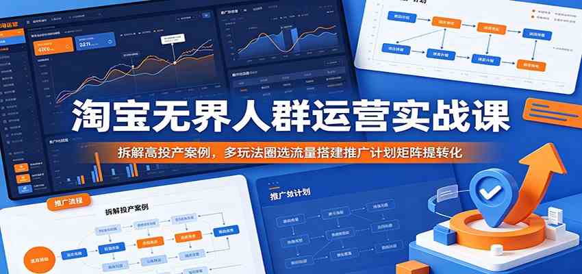 淘宝无界人群运营实战课：拆解高投产案例，多玩法圈选流量搭建推广计划矩阵提转化-副业资源网