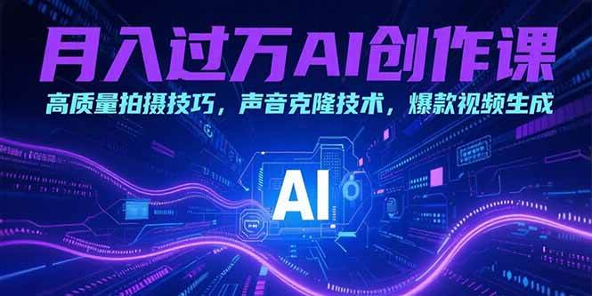 （15410期）月入过万AI创作课：高质量拍摄技巧，声音克隆技术，爆款视频生成-副业资源网