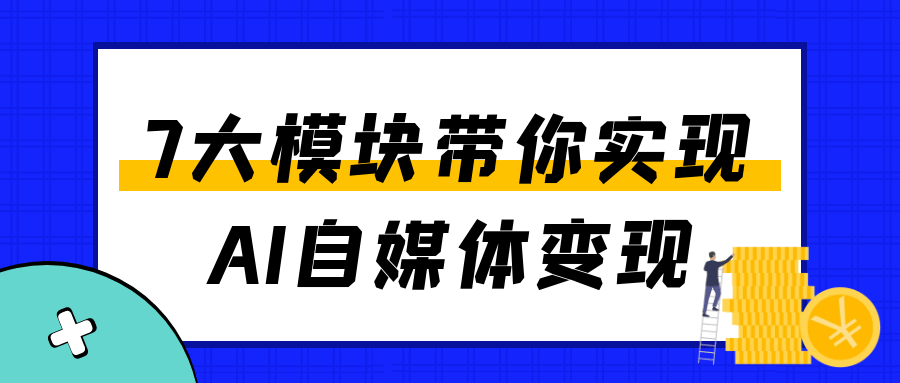 7大模块带你实现AI自媒体变现-副业资源网