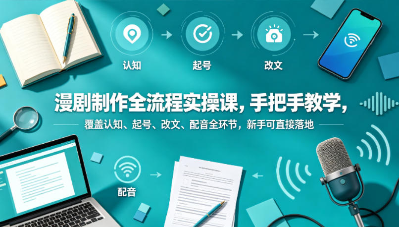 漫剧制作全流程实操课，手把手教学，覆盖认知、起号、改文、配音全环节，新手可直接落地-副业资源网