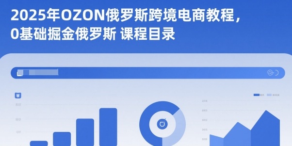 2025年OZON俄罗斯跨境电商教程,0基础掘金俄罗斯-副业资源网