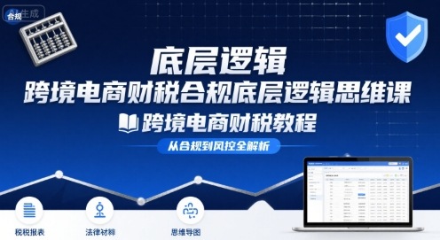 跨境电商财稅合规底层逻辑思维课-跨境电商财税教程-副业资源网