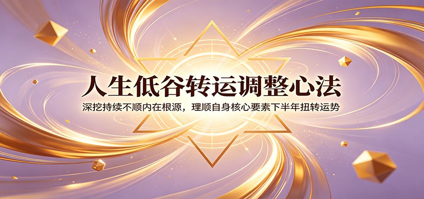 人生低谷转运调整心法：深挖持续不顺内在根源，理顺自身核心要素下半年扭转运势-副业资源网