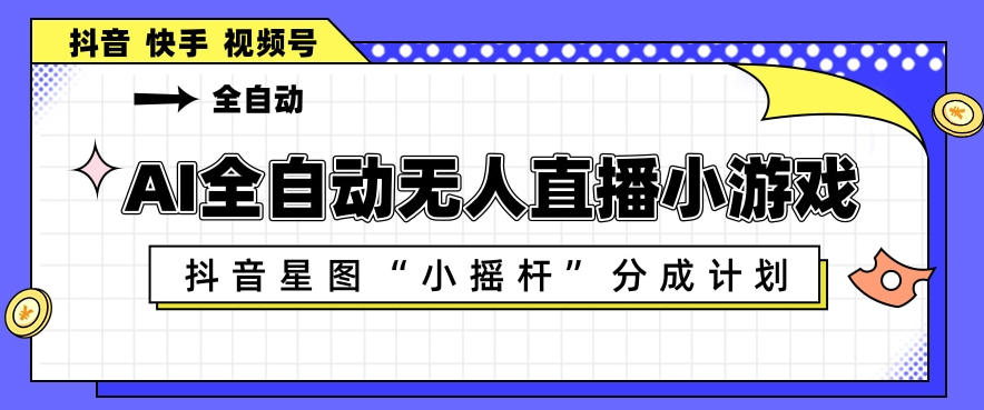 AI全自动直播小游戏，抖音星图小摇杆分成计划，支持多账号矩阵化运营【揭秘】-副业资源网
