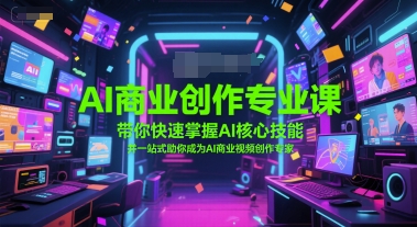 AI商业创作专业课，带你快速掌握AI核心技能，并一站式助你成为AI商业视频创作专家-副业资源网