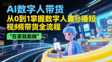 AI数字人带货，从0到1掌握数字人直播短视频带货全流程，在家就能做-副业资源网