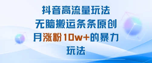 抖音高流量玩法：无脑搬运条条原创，月涨粉10w+的暴力玩法-副业资源网
