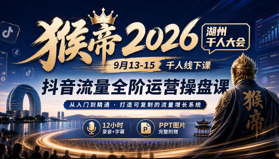 猴帝2026湖州千人大会9月13-15千人线下课，抖音流量全阶运营操盘课，12小时录音加字幕+ppt图片-副业资源网