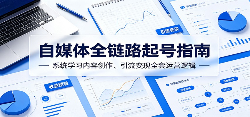 自媒体全链路起号指南：系统学习内容创作、引流变现全套运营逻辑-副业资源网