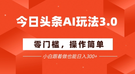 今日头条爆文玩法3.0 配合AI工具轻松矩阵 小白也能日入3张+-副业资源网