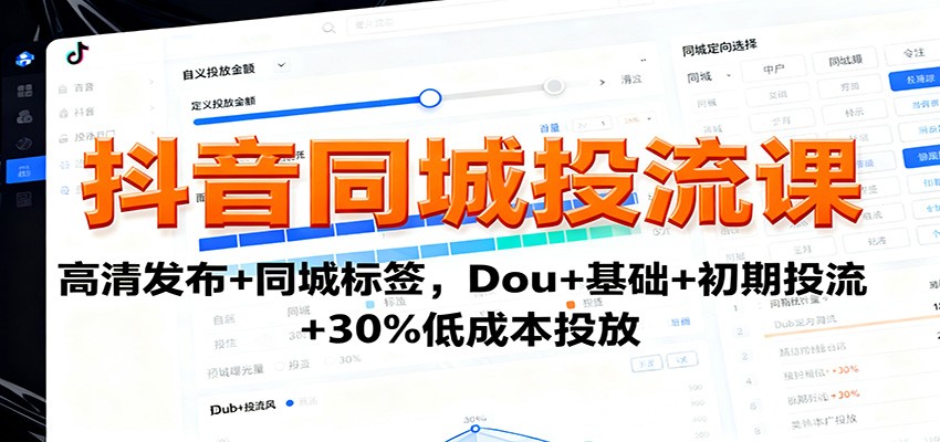 抖音同城投流课：高清发布+同城标签，Dou+基础+初期投流+30%低成本投放-副业资源网