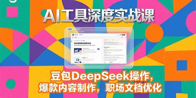 （15372期）2025AI工具深度实战课，豆包DeepSeek操作，爆款内容制作，职场文档优化-副业资源网