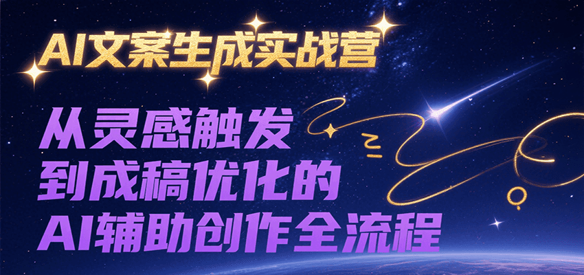 AI文案生成实战营，从灵感触发到成稿优化的AI辅助创作全流程-副业资源网