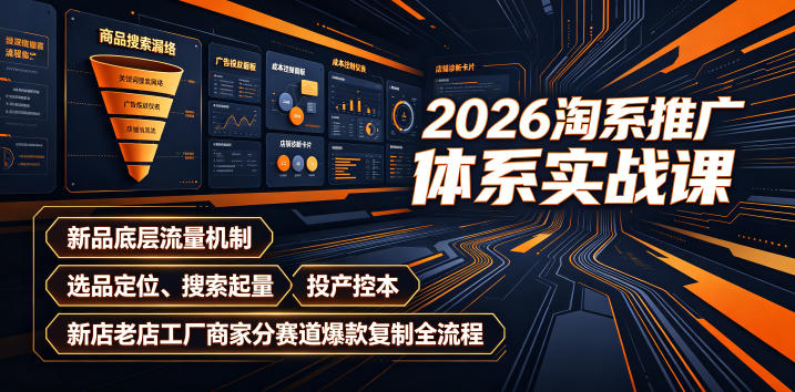 2026淘系推广体系实战课｜新品底层流量机制、选品定位、搜索起量、投产控本、新店老店工厂商家分赛道爆款复制全流程-副业资源网