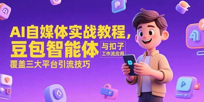（15275期）AI自媒体实战教程，豆包智能体与扣子工作流应用，覆盖三大平台引流技巧-副业资源网