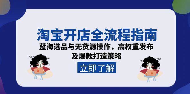 （15134期）淘宝开店全流程指南，蓝海选品与无货源操作，高权重发布及爆款打造策略-副业资源网