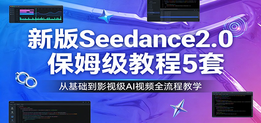 新版Seedance2.0保姆级教程5套：从基础到影视级AI视频全流程教学-副业资源网