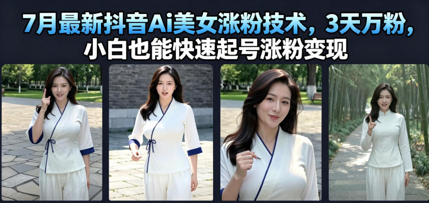 7月最新抖音Ai美女涨粉技术，3天万粉，小白也能快速起号涨粉变现-副业资源网