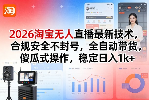 2026淘宝无人直播最新技术，合规安全不封号，全自动带货，傻瓜式操作，稳定日入1k+【揭秘】-副业资源网