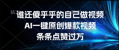 谁还傻乎乎的自己做视频？AI一键原创爆款视频，条条点赞过万，简单方便，好操作【揭秘】-副业资源网