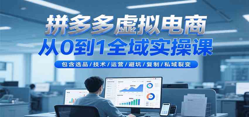 拼多多虚拟电商从0到1全域实操课，包含选品/技术/运营/避坑/复制/私域裂变-副业资源网