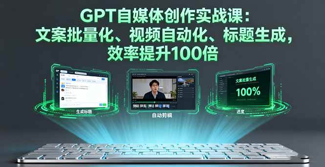 （16123期）GPT自媒体创作实战课：文案批量化、视频自动化、标题生成，效率提升100倍-副业资源网