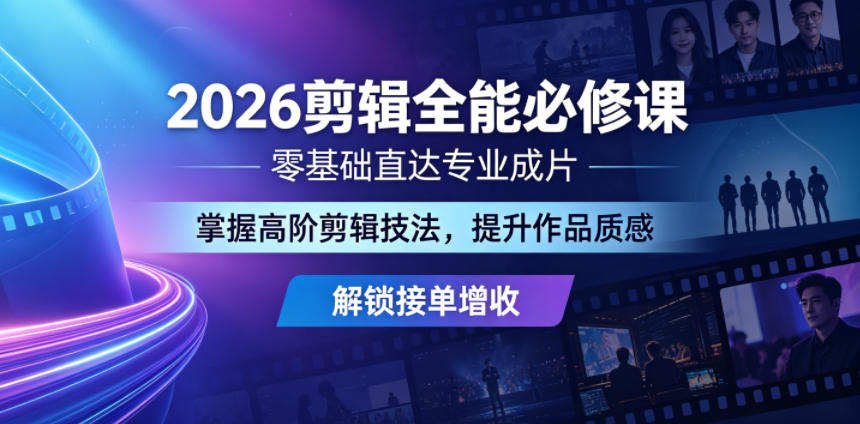 2026剪辑全能必修课，零基础直达专业成片，掌握高阶剪辑技法，提升作品质感解锁接单增收-副业资源网