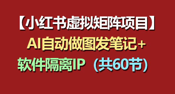 小红书虚拟矩阵项目：软件隔离IP+AI自动做图发笔记（共60节）-副业资源网
