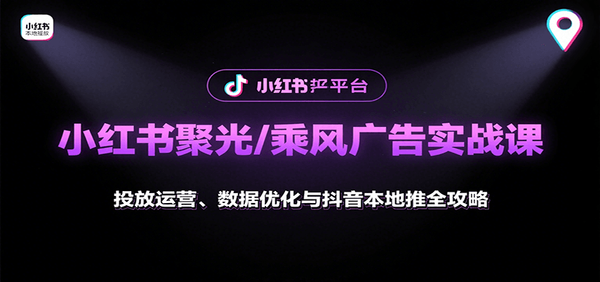小红书聚光/乘风广告实战课：投放运营、数据优化与抖音本地推全攻略-副业资源网