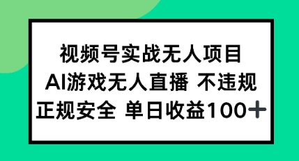 视频号实战无人项目，AI游戏无人直播不违规，正规安全单日收益100+-副业资源网