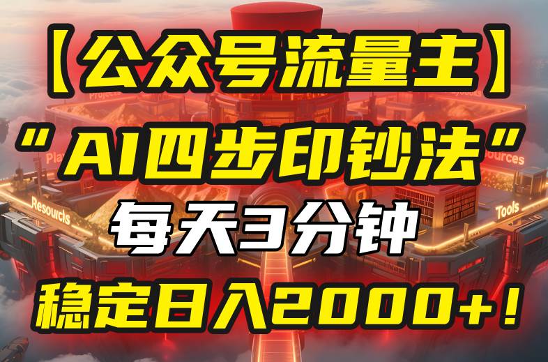 （15618期）【公众号流量主】我用“AI四步法”每天复制粘贴3分钟，稳定日入2000+！-副业资源网